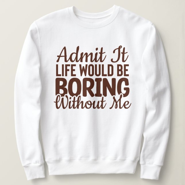 Moletom Admita Que A Vida Seria Chata Sem Mim, Engraçado (Frente do Design)