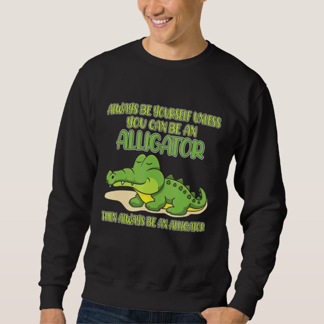 Moletom Always Be Yourself Unless You Can Be An Alligator (Frente)