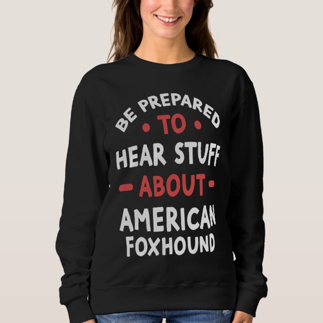 Moletom Be Prepared To Hear Stuff About American Foxhound (Frente)