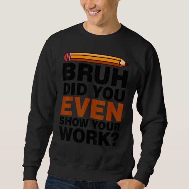 Moletom Bruh Did You Even Show Your Work Humorous Math Tea (Frente)