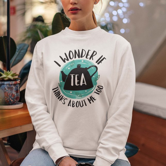 Moletom Eu Me Pergunto Se O Chá Acha De Mim Também. (tea sweatshirt)