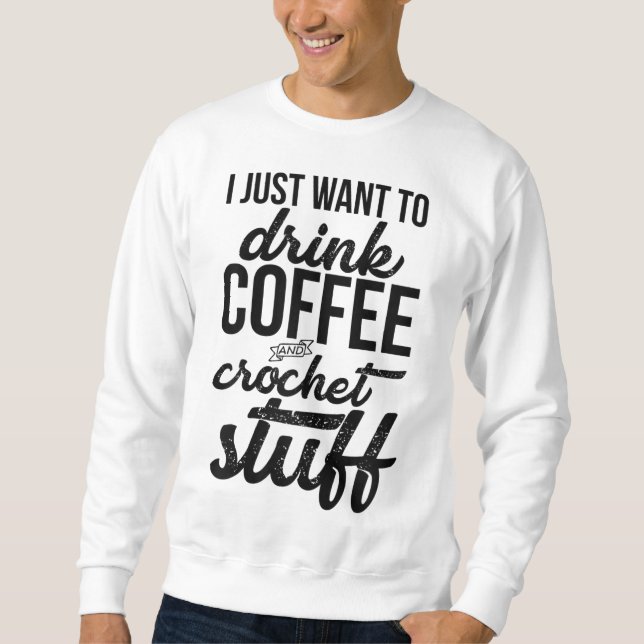 Moletom Eu Só Quero Beber Café E Knit De Coisas De Crochet (Frente)