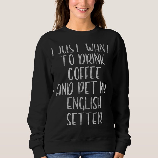 Moletom Eu Só Quero Beber Café E Pet English Setter (Frente)