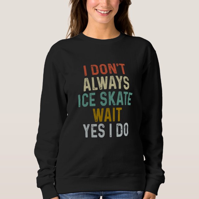 Moletom I Don't Always Ice Skate Wait Yes can Do  Sayings (Frente)