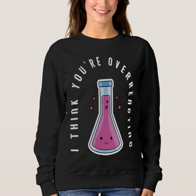 Moletom I Think You´re Overreacting Funny Chemistry Nerd (Frente)