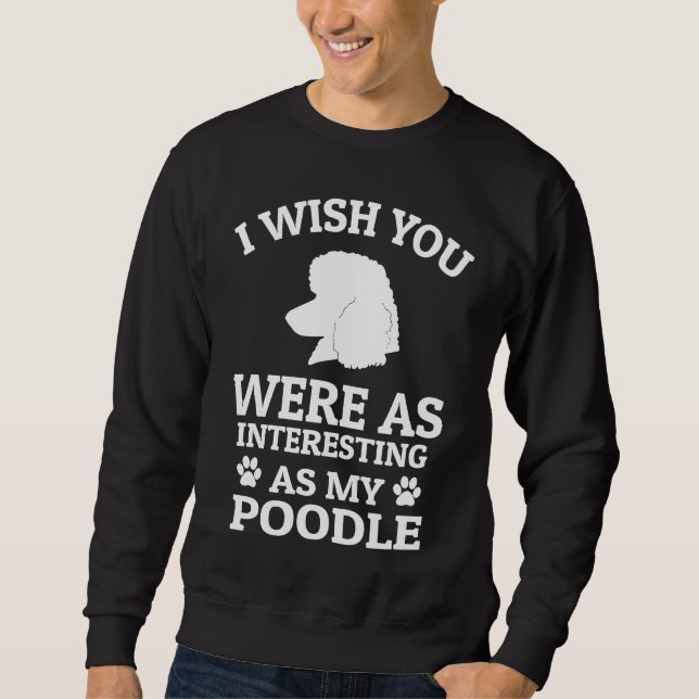 Moletom I Wish You Were As Interesting As My Poodle  Dog (Frente)