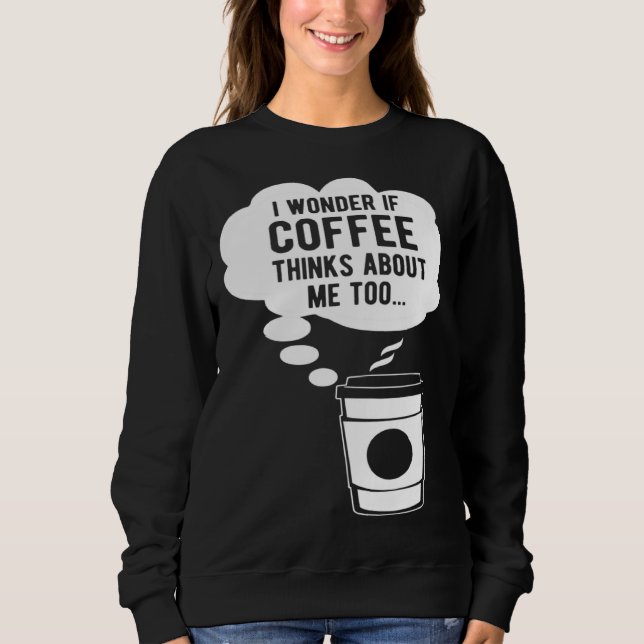 Moletom I Wonder If Coffee Thinks About Me Too (Frente)