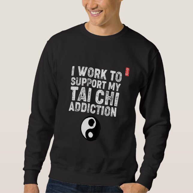 Moletom I Work To Support My Tai Chi Addiction. Tai Chi Be (Frente)