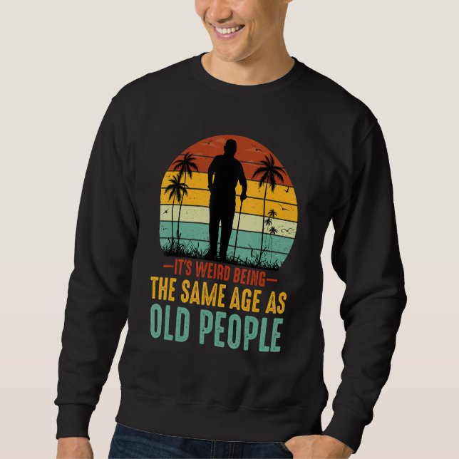 Moletom It's Weird Being The Same Age As Old People Sarcas (Frente)