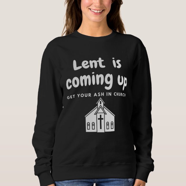 Moletom Lent Is Coming Up Get Your Ash In Church (Frente)
