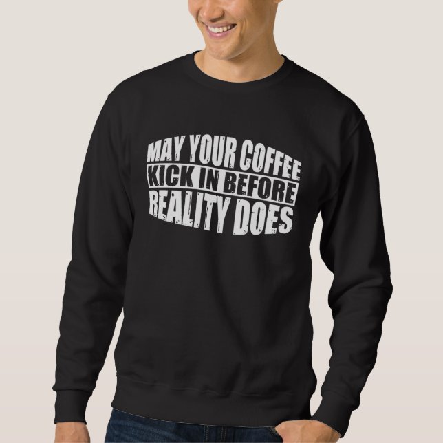 Moletom May Your Coffee Kick In Before Reality Does        (Frente)
