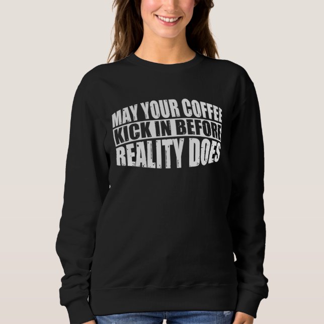 Moletom May Your Coffee Kick In Before Reality Does        (Frente)