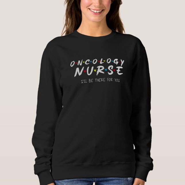 Moletom Oncology Nurse I'll Be There For You Oncology Nurs (Frente)