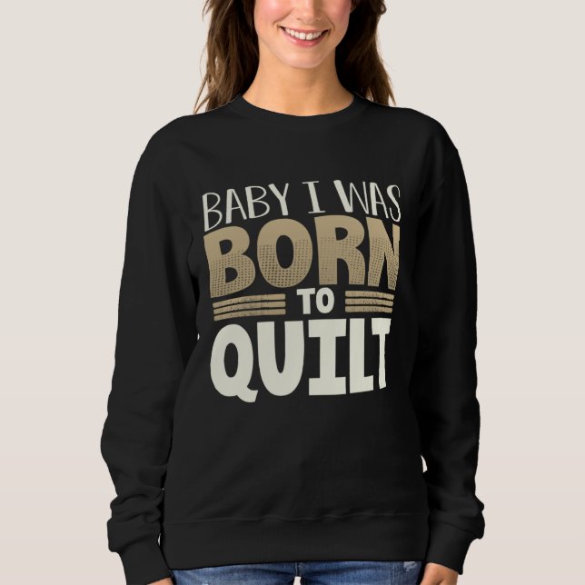 Moletom Quilter Humor Baby I Was Born to Quilt (Frente)