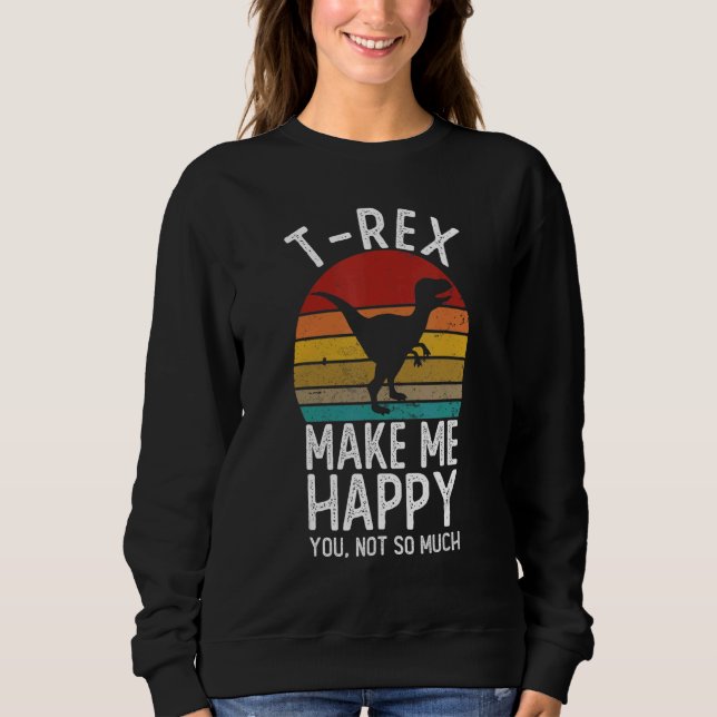 Moletom T-Rex Makes Me Happy You Not So Much Shirts T-Rex (Frente)