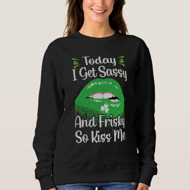 Moletom Today I Get Sassy And Frisky So Kiss Me St Patrick (Frente)