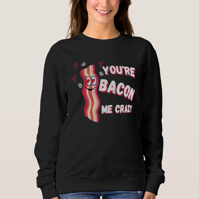 Moletom You're Bacon Me Crazy Bacon Valentine's Day (Frente)