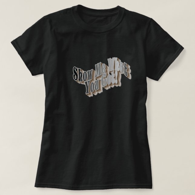 Mostre-Me O Que Você Tem! Camiseta (Frente do Design)