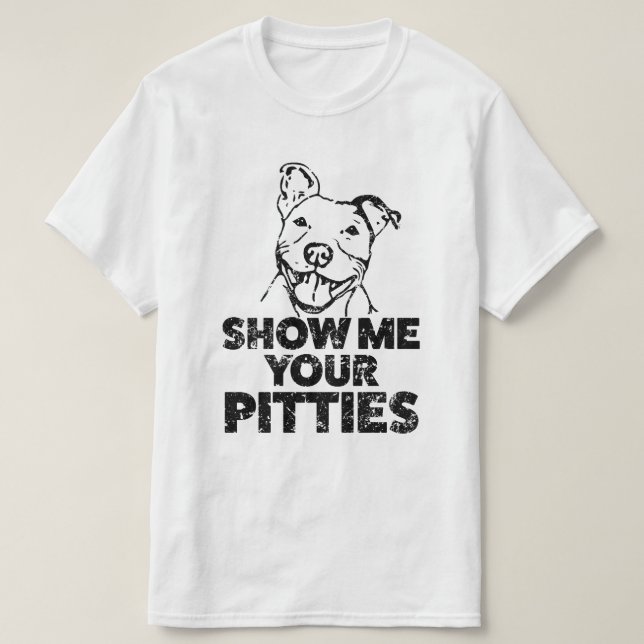 Mostre-me seu Pitties camisa engraçada de Pitbull (Frente do Design)