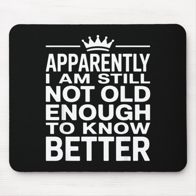 Mousepad Funny Apparently I Am Still Not Old Enough To Know (Frente)
