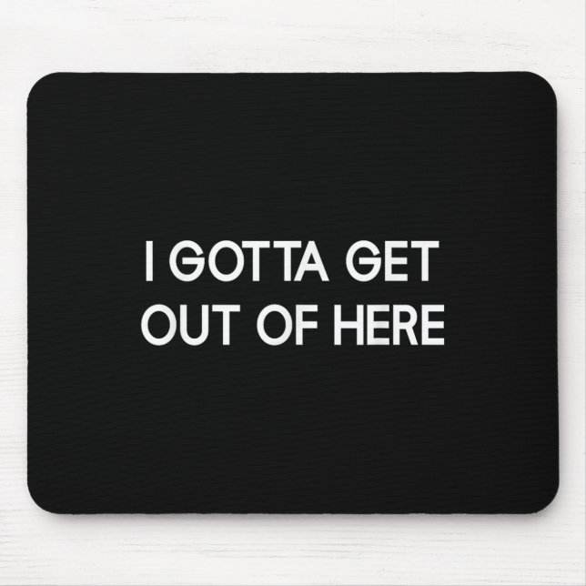 Mousepad I Gotta Get Out Of Here, Funny, Jokes, Sarcastic  (Frente)
