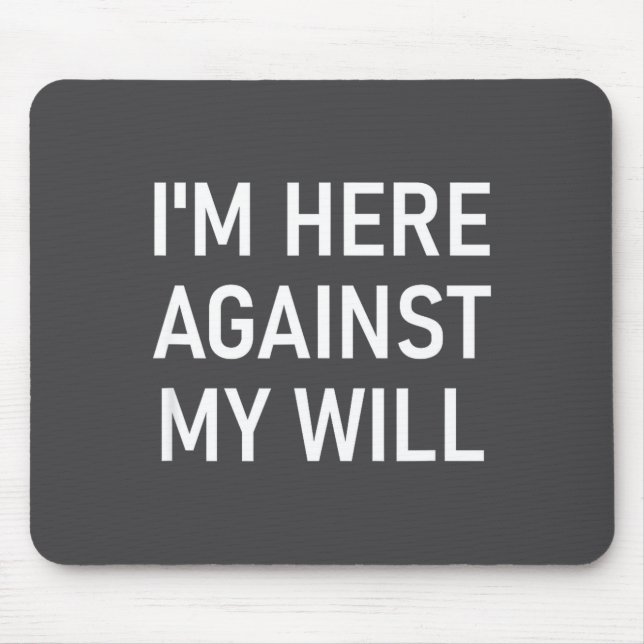 Mousepad I'm Here Against My Will, Funny, Jokes, Sarcastic  (Frente)