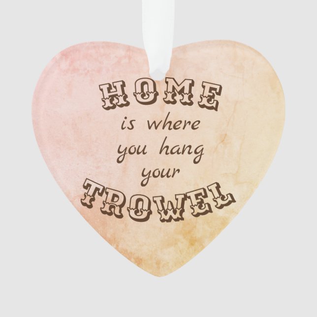Ornamento A casa é o lugar onde você pendura seu trowel (Frente)