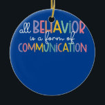 Ornamento De Cerâmica All Behavior Is A Form Of Communication Autism<br><div class="desc">All Behavior Is A Form Of Communication Autism Special Ed Gift. Perfect gift for your dad,  mom,  papa,  men,  women,  friend and family members on Thanksgiving Day,  Christmas Day,  Mothers Day,  Fathers Day,  4th of July,  1776 Independent day,  Veterans Day,  Halloween Day,  Patrick's Day</div>