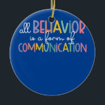 Ornamento De Cerâmica All Behavior Is A Form Of Communication Autism<br><div class="desc">All Behavior Is A Form Of Communication Autism Special Ed Gift. Perfect gift for your dad,  mom,  papa,  men,  women,  friend and family members on Thanksgiving Day,  Christmas Day,  Mothers Day,  Fathers Day,  4th of July,  1776 Independent day,  Veterans Day,  Halloween Day,  Patrick's Day</div>