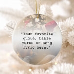 Ornamento De Cerâmica Crie sua própria foto personalizada de cotação<br><div class="desc">Crie seu próprio ornamento de cotação personalizado. Apresenta a tipografia minimalista da máquina de escrever e o seu fundo personalizado de fotografia. Basta digitar sua letra de música de feriado favorita,  saudação de estação,  verso bíblia ou texto personalizado para uma decoração personalizada de árvore de Natal.</div>
