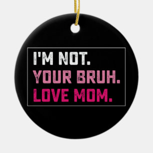 Ornamento De Cerâmica Eu não sou o teu Bruh Ama o Dia de as mães da Mãe