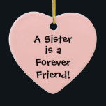 Ornamento De Cerâmica Irmã, é para sempre, amiga!<br><div class="desc">Mostre à sua irmã o quanto ela significa para você neste Natal. Ornamento datado no verso.</div>