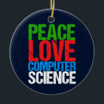 Ornamento De Cerâmica Peace Love Computer Science<br><div class="desc">Presente legal de Enfeites de natal de ciência da computação para um cientista que trabalha com sistemas computacionais e programação. Um belo presente para um programador escrito em texto verde,  vermelho,  azul e branco grunge.</div>