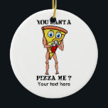 Ornamento De Cerâmica Pizza Humorosa Você Quer Uma Peça Minha<br><div class="desc">Uma design engraçada para amantes de pizza. Uma pizza de desenho animado usando luvas de boxe e pronto para rondar.Quer uma pizza? ,  está escrito em texto negro e em apuros.</div>