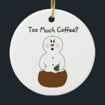 Ornamento De Cerâmica Too Much Coffee Ornament<br><div class="desc">This Too Much Coffee Snowman has had a little too much coffee! A great gift for a coffee lover.</div>