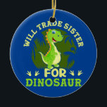Ornamento De Cerâmica Will Trade Sister For Dinosaur Funny Dino Lover<br><div class="desc">Will Trade Sister For Dinosaur Funny Dino Lover Gift. Perfect gift for your dad,  mom,  papa,  men,  women,  friend and family members on Thanksgiving Day,  Christmas Day,  Mothers Day,  Fathers Day,  4th of July,  1776 Independent day,  Veterans Day,  Halloween Day,  Patrick's Day</div>