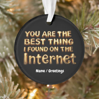 Ornamento You Are the Best Thing I Found on Internet Love 