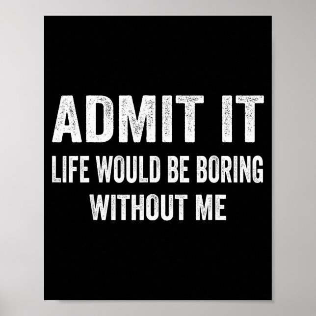 Poster Admit It Life Would Be Boring Without Me Funny Say (Frente)