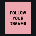 Pôster Follow your Dreams.<br><div class="desc">Unique and Trendy. Make a Statement: Start Dreaming,  be Inspired,  stay Motivated. More designs and matching items are available at my store.  http://www.zazzle.com/thinkpositively*</div>