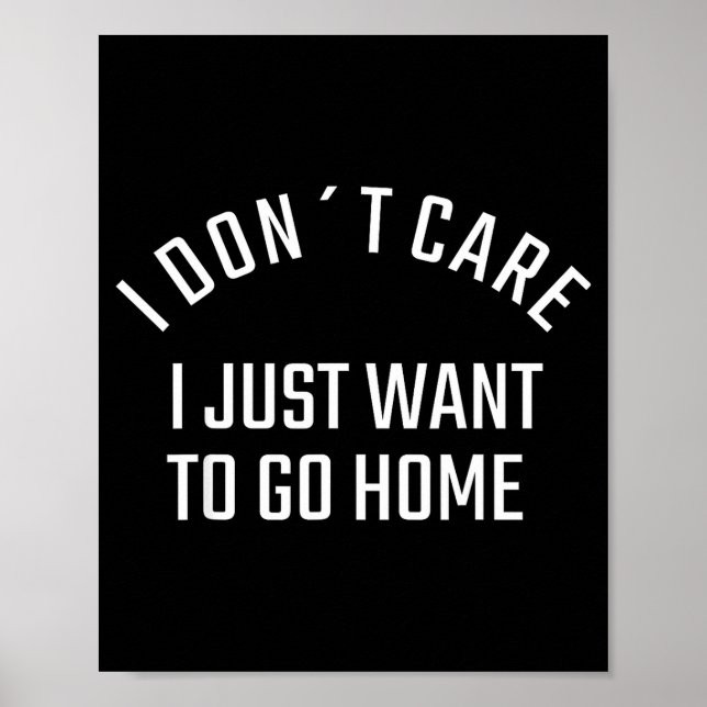 Poster Funny Sarcastic I Don`t Care I Just Want To Go Hom (Frente)