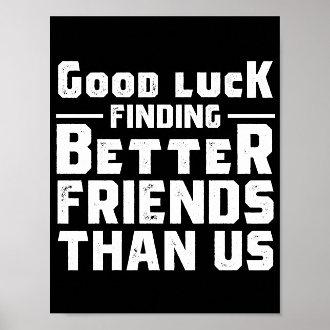 Poster Good Luck Finding Better Friends Than Us - Funny (Frente)