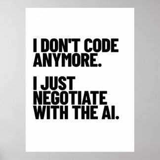 Poster I Don't Code Anymore, I Just Negotiate With The AI