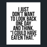Poster I Just Don't Want to Look Back One Day and Think..<br><div class="desc">I Just Don't Want to Look Back One Day and Think, "I Could Have Eaten That."</div>