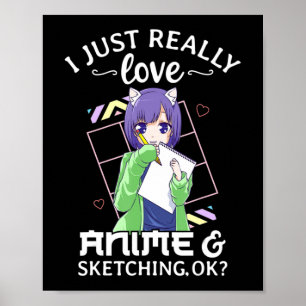 Poster I Just Really Love Anime and Sketching Ok Anime Dr