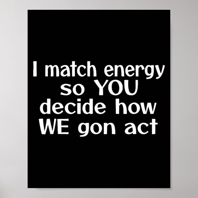 Poster I Match Energy So You Decide How We Gon Act  (Frente)