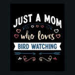Poster Just a Mom who loves Bird watching Mothers Day Gif<br><div class="desc">Funny Just a Mom who loves Bird watching design. Ideal Mother's Day Birthday or Christmas ornithology birding & birder Gift for your mom or wife. Cute present for Women,  your daughter,  girls.</div>