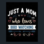 Poster Just a Mom who loves Bird watching Mothers Day Gif<br><div class="desc">Funny Just a Mom who loves Bird watching design. Ideal Mother's Day Birthday or Christmas ornithology birding & birder Gift for your mom or wife. Cute present for Women,  your daughter,  girls.</div>