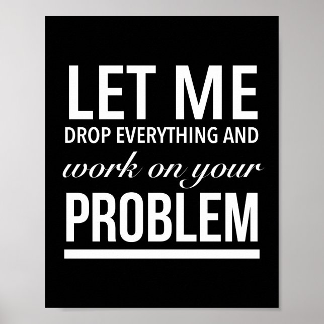 Poster let me drop everything and work on your problem wh (Frente)