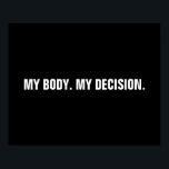 Poster Meu corpo minha decisão de aborto branco negro<br><div class="desc">O meu corpo, a minha decisão, o texto personalizado preto e branco de escolha Pro, o poster minimalista moderno e simples estilo elegante. O movimento pró-escolha dos direitos ao aborto é um movimento sociopolítico nos Estados Unidos que apoia a ideia de que uma mulher deve ter direito legal a um...</div>