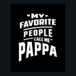 Poster Minhas Pessoas Favoritas Me Chamam De Pappa - Pai<br><div class="desc">As minhas Pessoas Favoritas Chamam-me de Pappa Tee é uma ideia divertida de presente para pai,  marido,  tio,  irmão,  pai,  avô,  avô,  pop,  avô,  pop-pop,  papoila,  pata-pata,  Papa,  Pepaw,  Pop,  vovô,  avô,  avô,  Pappa que ele pode vestir a eventos e festas!</div>